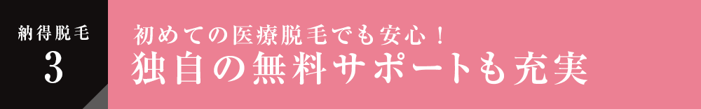 納得脱毛3 初めての医療脱毛でも安心！独自の無料サポートも充実