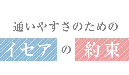 通いやすさのためのイセアの約束