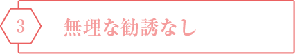 3 無理な勧誘なし