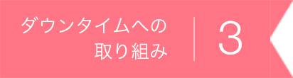 ダウンタイムへの取り組み3