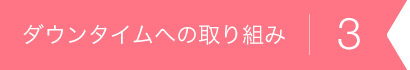 ダウンタイムへの取り組み3