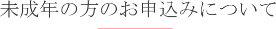 未成年の方のお申込みについて