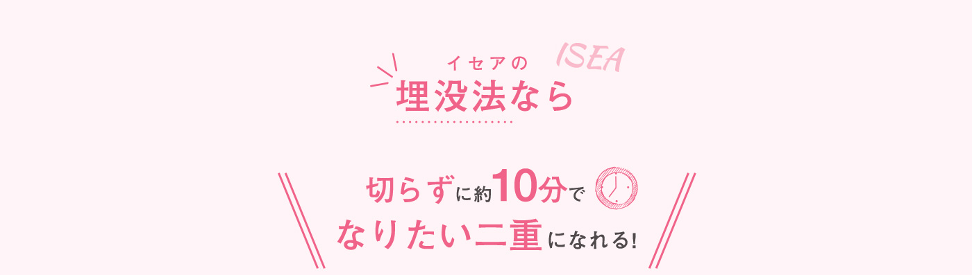 イセアの埋没法なら切らずに約10分でなりたい二重になれる！