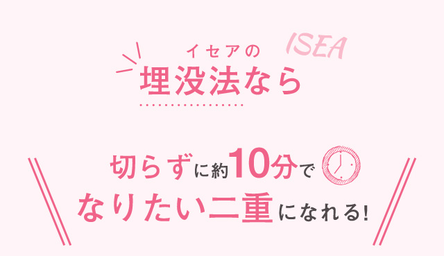 イセアの埋没法なら切らずに約10分でなりたい二重になれる！