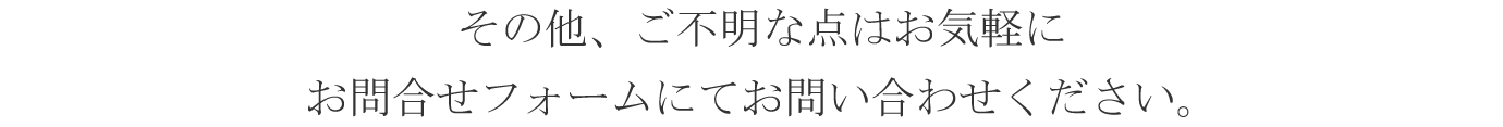 その他、ご不明な点はお気軽にお問合せフォームにてお問い合わせください。