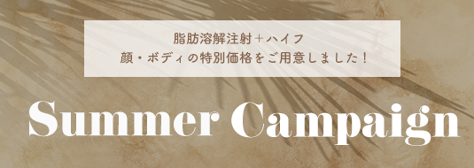 脂肪溶解注射+ハイフ 顔・ボディの特別価格をご用意しました! Summer Campaign