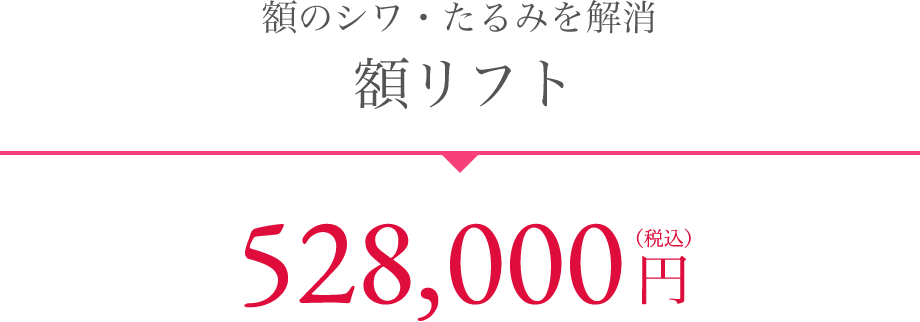 額のシワ・たるみを解消 額リフト 528,000円（税込）