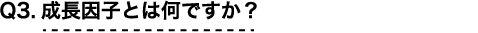 Q3 成長因子とは何ですか？