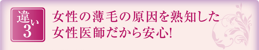 女性の薄毛の原因を熟知した女性医師だから安心！