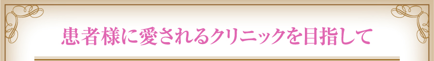 患者様に愛されるクリニックを目指して