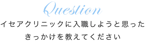 イセアクリニックに入職しようと思ったきっかけを教えてください