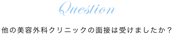 他の美容外科クリニックの面接は受けましたか？