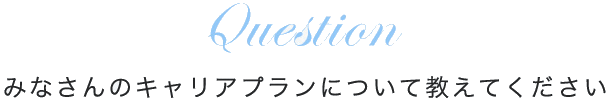 みなさんのキャリアプランについて教えてください