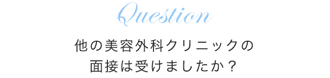 他の美容外科クリニックの面接は受けましたか？