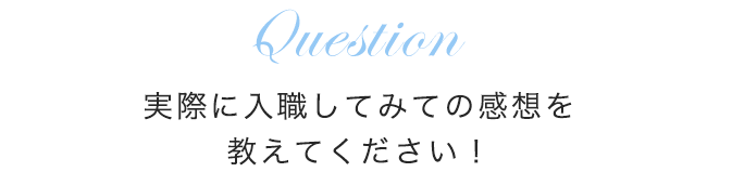 実際に入職してみての感想を教えてください！