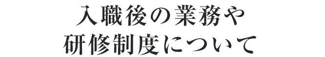 入職後の業務や研修制度について