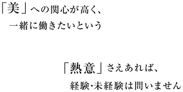 「美」への関心が高く、一緒に働きたいという「熱意」さえあれば、経験・未経験は問いません