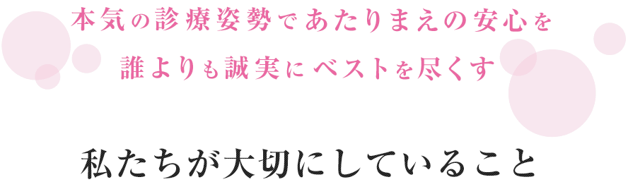 本気の診療体制であたりまえの安心を誰よりも誠実にベストを尽くす