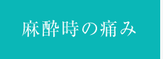 麻酔時の痛み