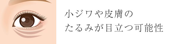 小ジワや皮膚のたるみが目立つ可能性
