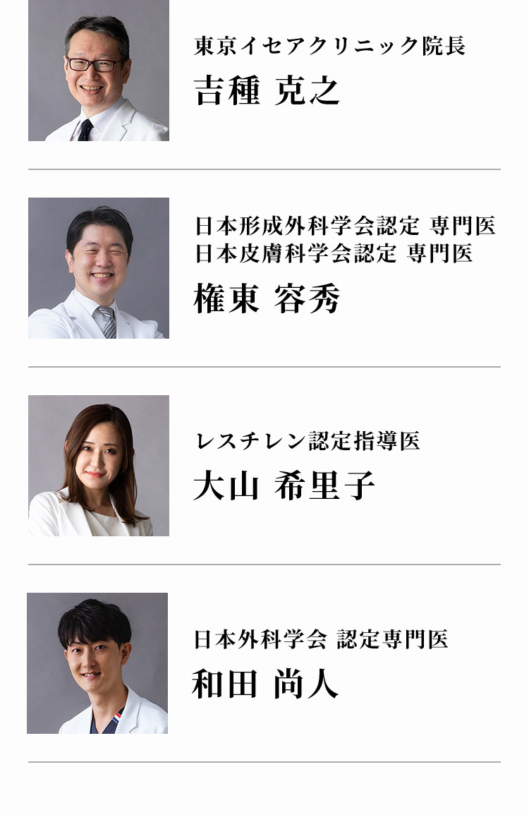 東京イセアクリニック院長 吉種 克之 日本形成外科学会認定 専門医 日本皮膚科学会認定 専門医 権東 容秀 レスチレン認定指導医 大山 希里子  日本外科学会 認定専門医 和田 尚人