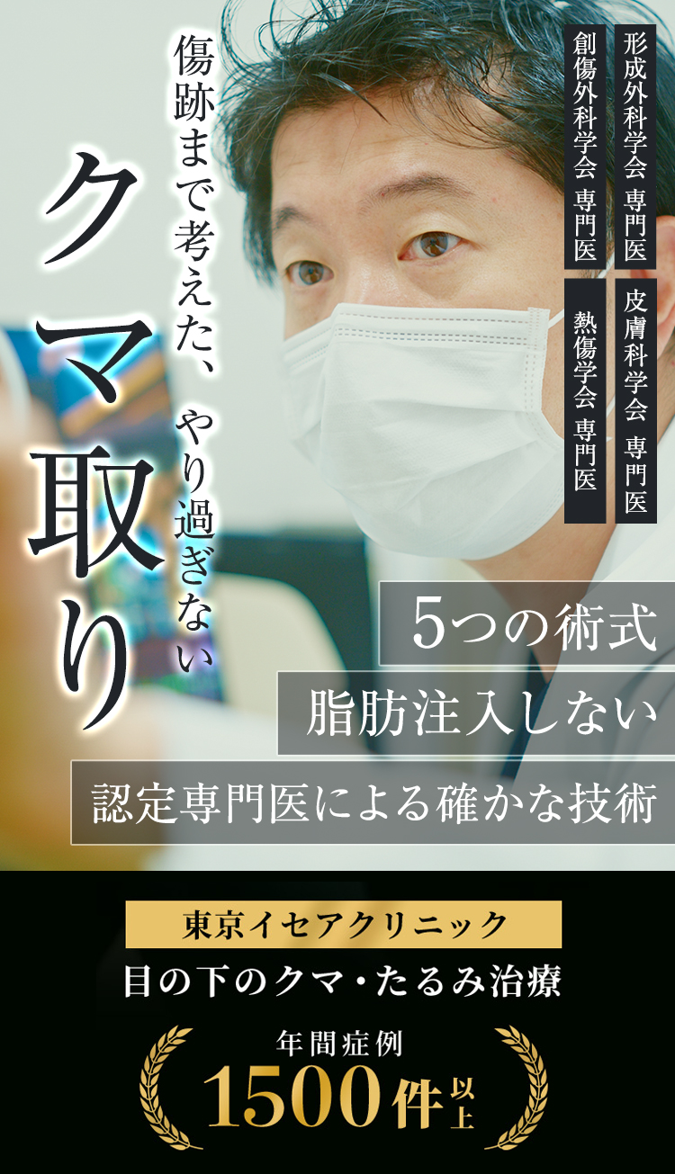 傷跡まで考えた、やり過ぎないクマ取り 形成外科学会 専門医 皮膚科学会 専門医 創傷外科学会 専門医 熱傷学会 専門医 5つの術式 脂肪注入しない 認定専門医による確かな技術 東京イセアクリニック 目の下のクマ・たるみ治療 年間症例 1500件以上