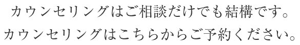 カウンセリングはご相談だけでも結構です。カウンセリングはこちらからご予約ください。